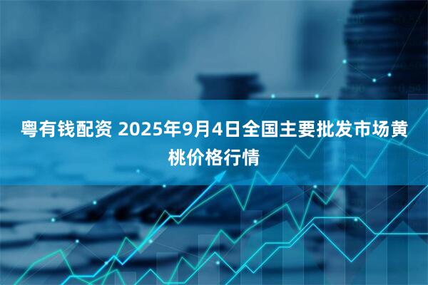 粤有钱配资 2025年9月4日全国主要批发市场黄桃价格行情