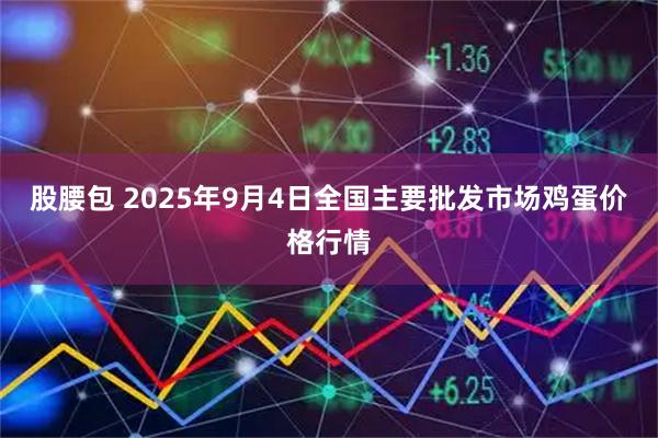 股腰包 2025年9月4日全国主要批发市场鸡蛋价格行情