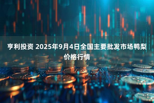 亨利投资 2025年9月4日全国主要批发市场鸭梨价格行情