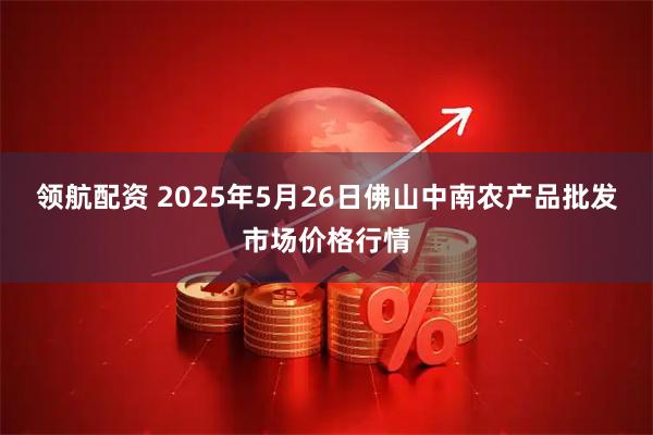 领航配资 2025年5月26日佛山中南农产品批发市场价格行情