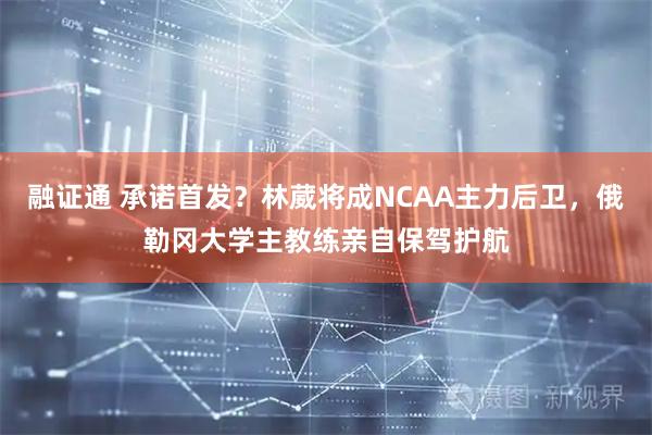融证通 承诺首发？林葳将成NCAA主力后卫，俄勒冈大学主教练亲自保驾护航