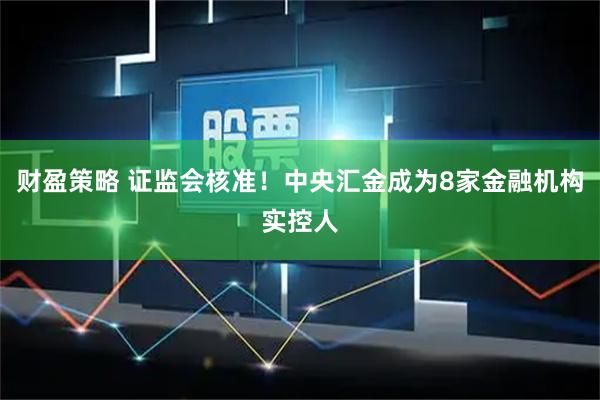 财盈策略 证监会核准！中央汇金成为8家金融机构实控人