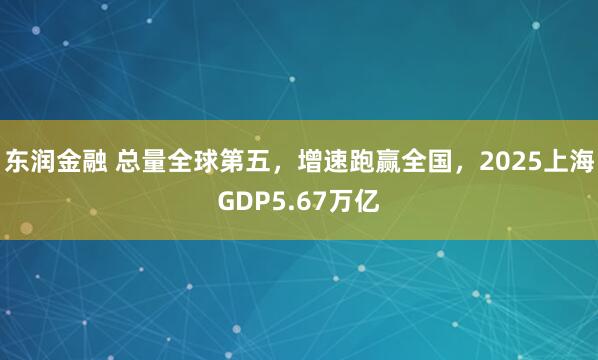 东润金融 总量全球第五，增速跑赢全国，2025上海GDP5.67万亿