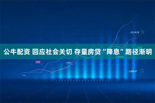 公牛配资 回应社会关切 存量房贷“降息”路径渐明