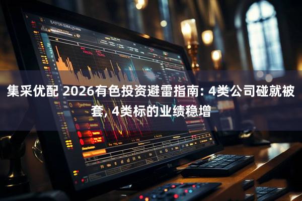 集采优配 2026有色投资避雷指南: 4类公司碰就被套, 4类标的业绩稳增