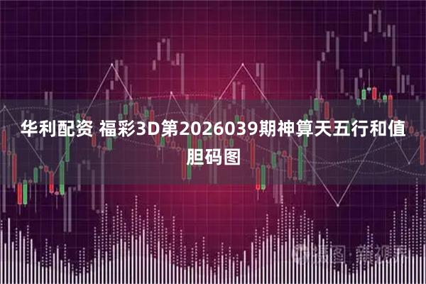 华利配资 福彩3D第2026039期神算天五行和值胆码图