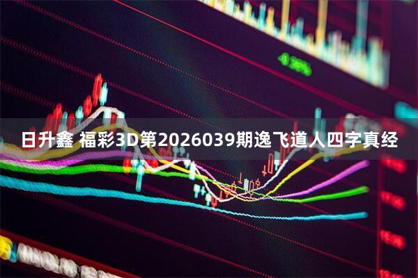 日升鑫 福彩3D第2026039期逸飞道人四字真经