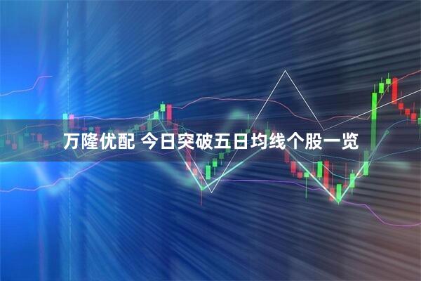 万隆优配 今日突破五日均线个股一览