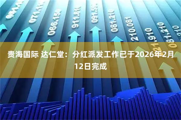 贵海国际 达仁堂：分红派发工作已于2026年2月12日完成