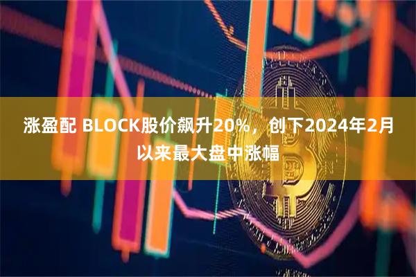 涨盈配 BLOCK股价飙升20%，创下2024年2月以来最大盘中涨幅