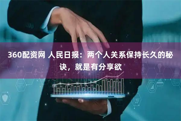 360配资网 人民日报：两个人关系保持长久的秘诀，就是有分享欲