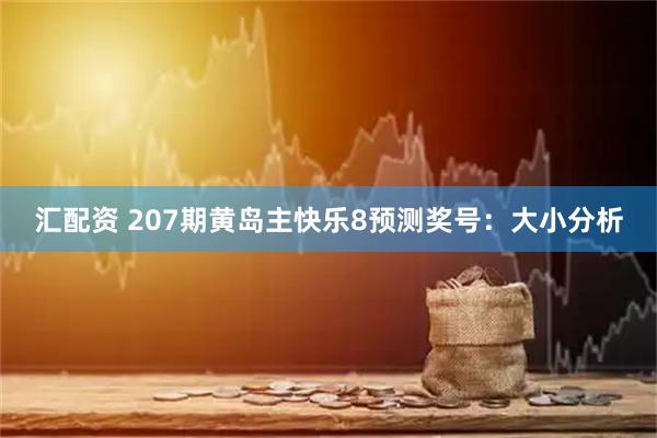 汇配资 207期黄岛主快乐8预测奖号：大小分析