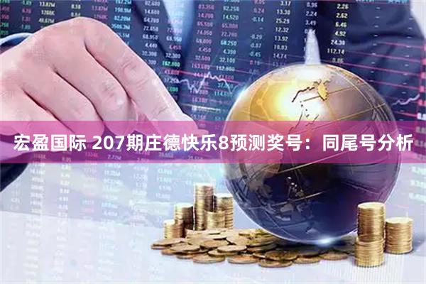 宏盈国际 207期庄德快乐8预测奖号:同尾号分析